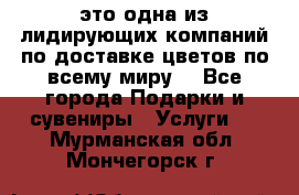 AMF - это одна из лидирующих компаний по доставке цветов по всему миру! - Все города Подарки и сувениры » Услуги   . Мурманская обл.,Мончегорск г.